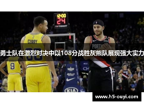 勇士队在激烈对决中以108分战胜灰熊队展现强大实力