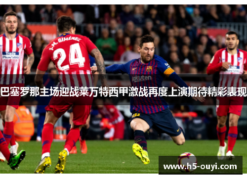 巴塞罗那主场迎战莱万特西甲激战再度上演期待精彩表现
