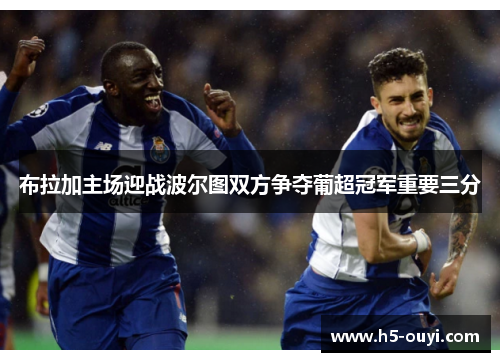 布拉加主场迎战波尔图双方争夺葡超冠军重要三分