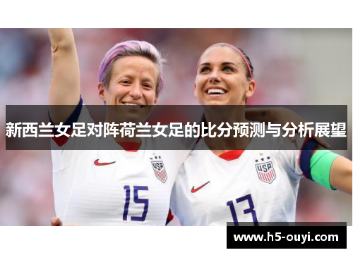 新西兰女足对阵荷兰女足的比分预测与分析展望