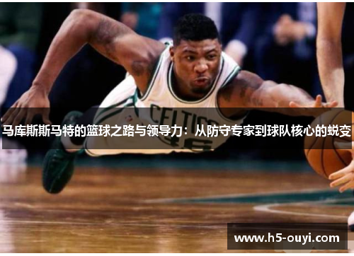 马库斯斯马特的篮球之路与领导力：从防守专家到球队核心的蜕变