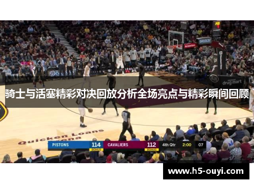 骑士与活塞精彩对决回放分析全场亮点与精彩瞬间回顾