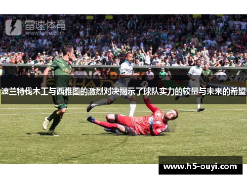 波兰特伐木工与西雅图的激烈对决揭示了球队实力的较量与未来的希望