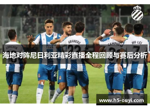 海地对阵尼日利亚精彩直播全程回顾与赛后分析