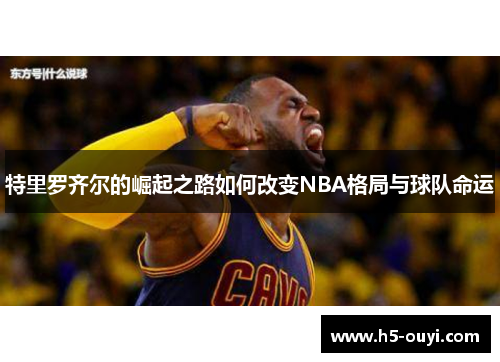 特里罗齐尔的崛起之路如何改变NBA格局与球队命运